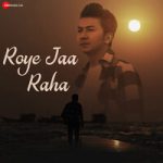 Roye Jaa Raha Song
